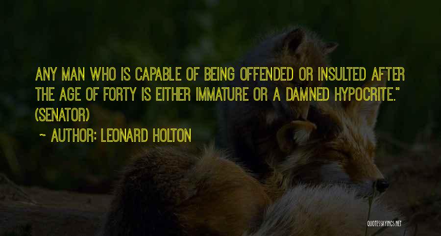 Leonard Holton Quotes: Any Man Who Is Capable Of Being Offended Or Insulted After The Age Of Forty Is Either Immature Or A