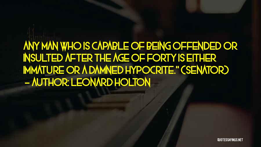 Leonard Holton Quotes: Any Man Who Is Capable Of Being Offended Or Insulted After The Age Of Forty Is Either Immature Or A