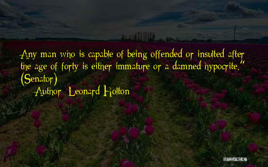 Leonard Holton Quotes: Any Man Who Is Capable Of Being Offended Or Insulted After The Age Of Forty Is Either Immature Or A