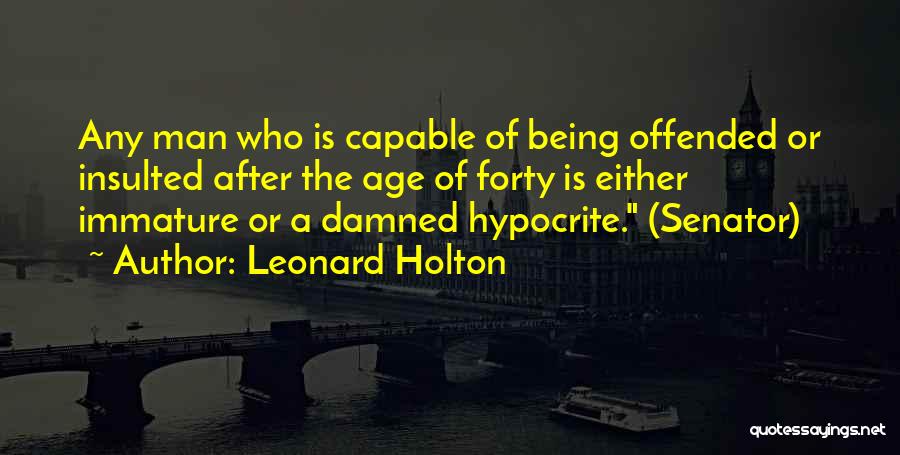 Leonard Holton Quotes: Any Man Who Is Capable Of Being Offended Or Insulted After The Age Of Forty Is Either Immature Or A