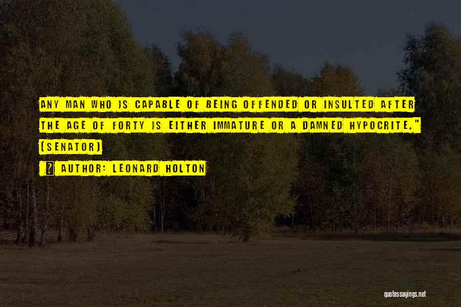 Leonard Holton Quotes: Any Man Who Is Capable Of Being Offended Or Insulted After The Age Of Forty Is Either Immature Or A