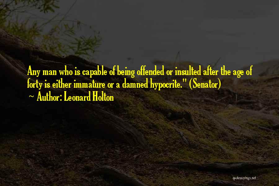 Leonard Holton Quotes: Any Man Who Is Capable Of Being Offended Or Insulted After The Age Of Forty Is Either Immature Or A