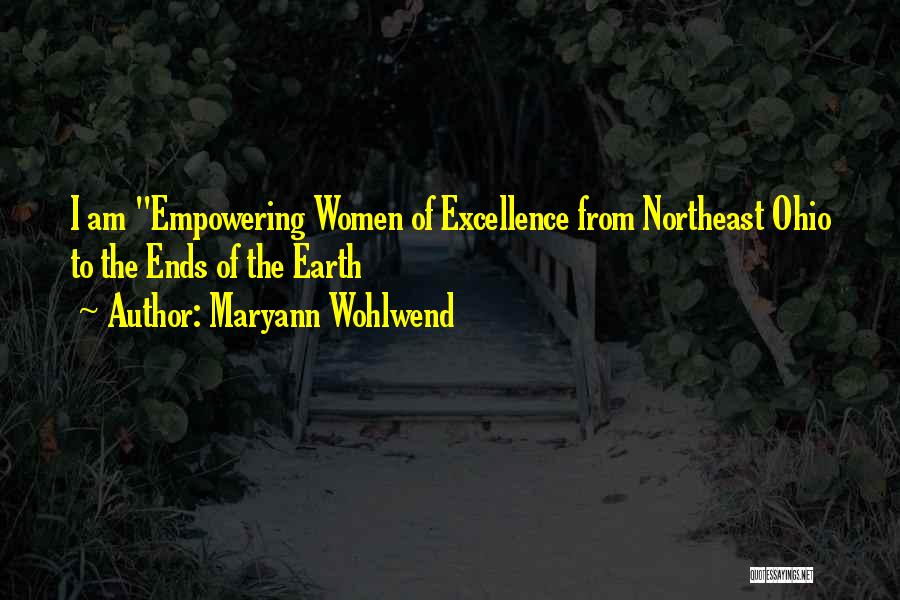 Maryann Wohlwend Quotes: I Am Empowering Women Of Excellence From Northeast Ohio To The Ends Of The Earth
