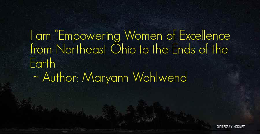 Maryann Wohlwend Quotes: I Am Empowering Women Of Excellence From Northeast Ohio To The Ends Of The Earth