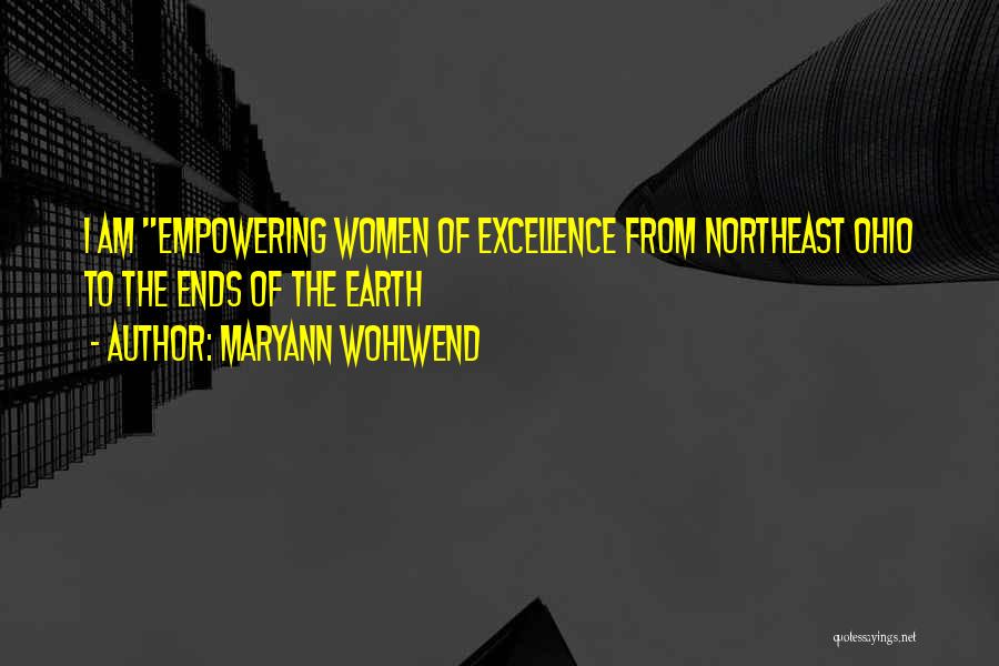 Maryann Wohlwend Quotes: I Am Empowering Women Of Excellence From Northeast Ohio To The Ends Of The Earth