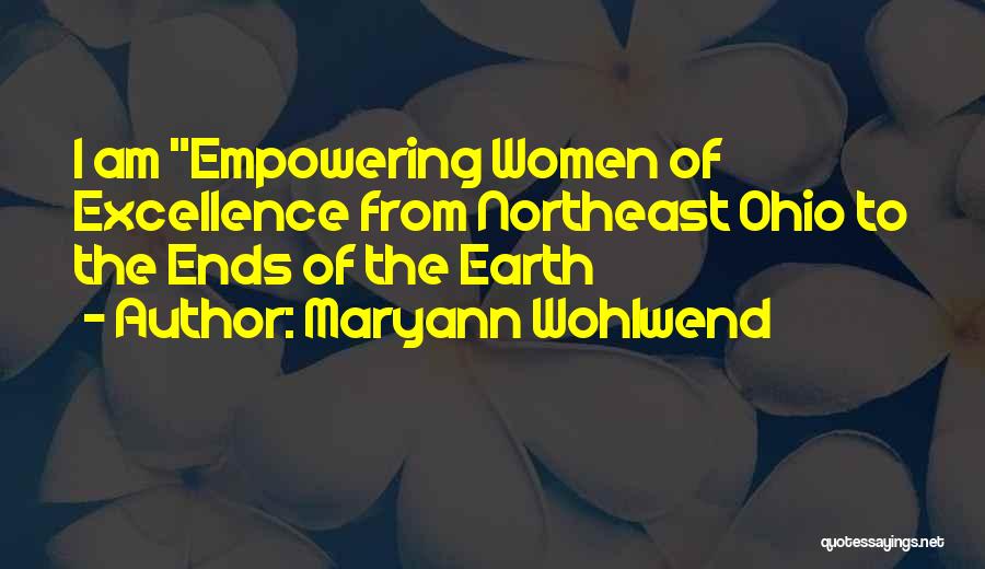 Maryann Wohlwend Quotes: I Am Empowering Women Of Excellence From Northeast Ohio To The Ends Of The Earth