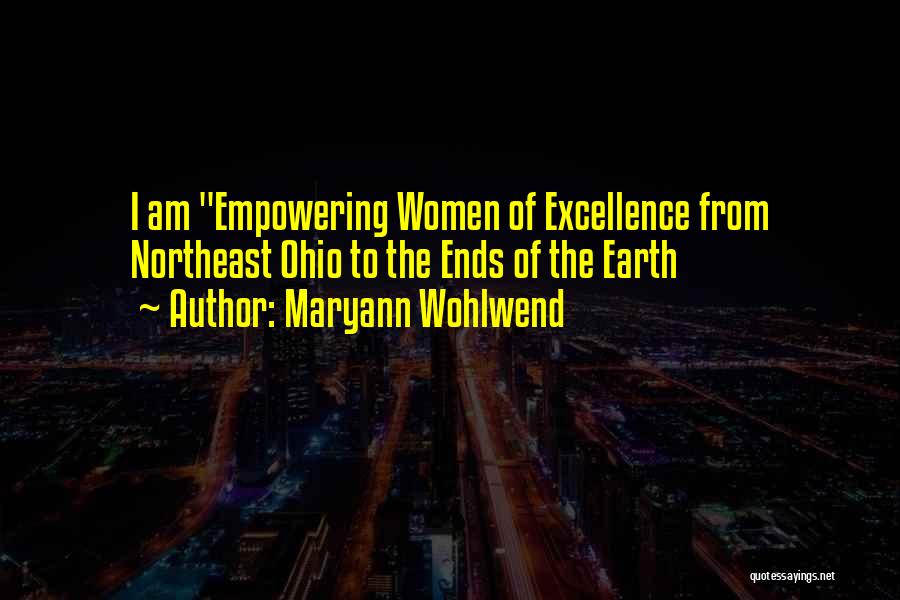 Maryann Wohlwend Quotes: I Am Empowering Women Of Excellence From Northeast Ohio To The Ends Of The Earth