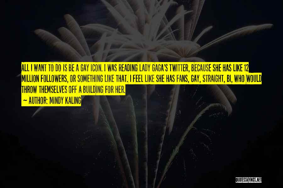 Mindy Kaling Quotes: All I Want To Do Is Be A Gay Icon. I Was Reading Lady Gaga's Twitter, Because She Has Like