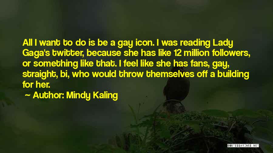 Mindy Kaling Quotes: All I Want To Do Is Be A Gay Icon. I Was Reading Lady Gaga's Twitter, Because She Has Like