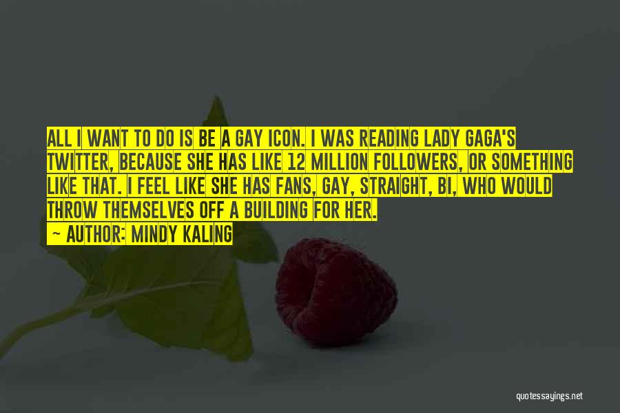 Mindy Kaling Quotes: All I Want To Do Is Be A Gay Icon. I Was Reading Lady Gaga's Twitter, Because She Has Like