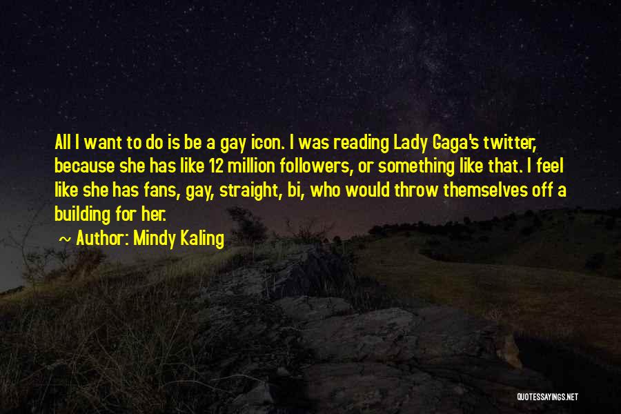 Mindy Kaling Quotes: All I Want To Do Is Be A Gay Icon. I Was Reading Lady Gaga's Twitter, Because She Has Like