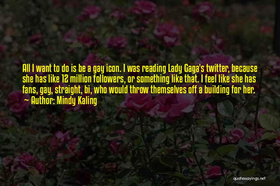 Mindy Kaling Quotes: All I Want To Do Is Be A Gay Icon. I Was Reading Lady Gaga's Twitter, Because She Has Like