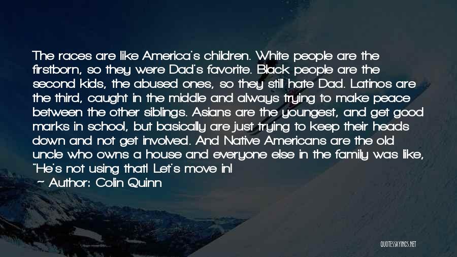 Colin Quinn Quotes: The Races Are Like America's Children. White People Are The Firstborn, So They Were Dad's Favorite. Black People Are The