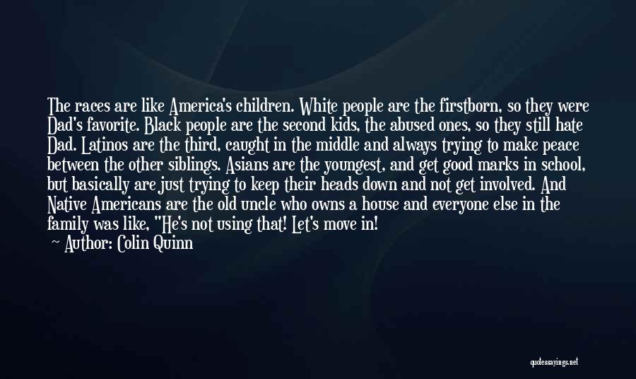 Colin Quinn Quotes: The Races Are Like America's Children. White People Are The Firstborn, So They Were Dad's Favorite. Black People Are The