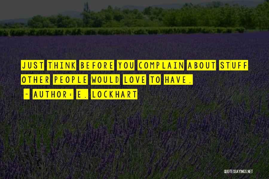 E. Lockhart Quotes: Just Think Before You Complain About Stuff Other People Would Love To Have.