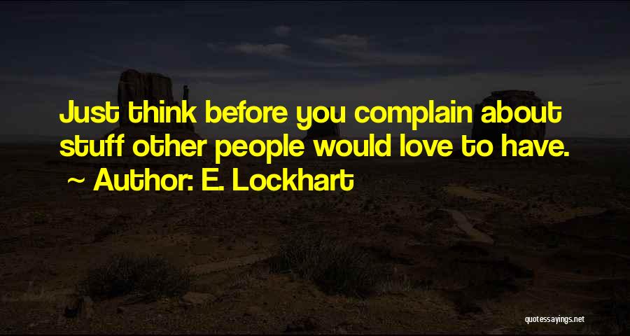 E. Lockhart Quotes: Just Think Before You Complain About Stuff Other People Would Love To Have.
