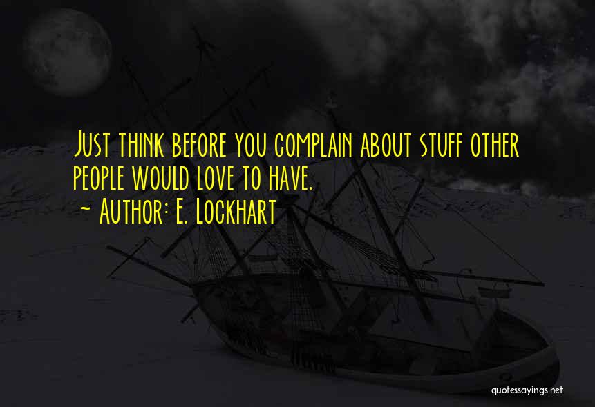 E. Lockhart Quotes: Just Think Before You Complain About Stuff Other People Would Love To Have.