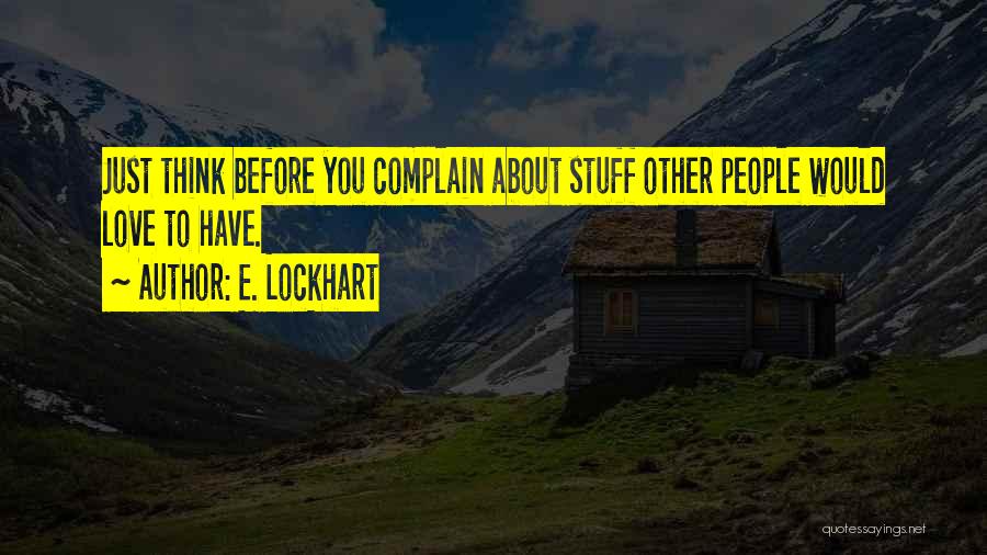 E. Lockhart Quotes: Just Think Before You Complain About Stuff Other People Would Love To Have.