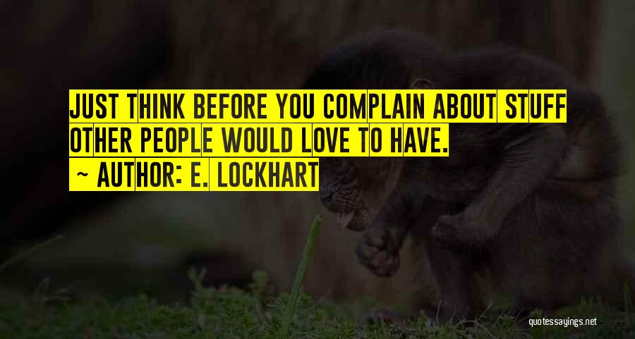 E. Lockhart Quotes: Just Think Before You Complain About Stuff Other People Would Love To Have.