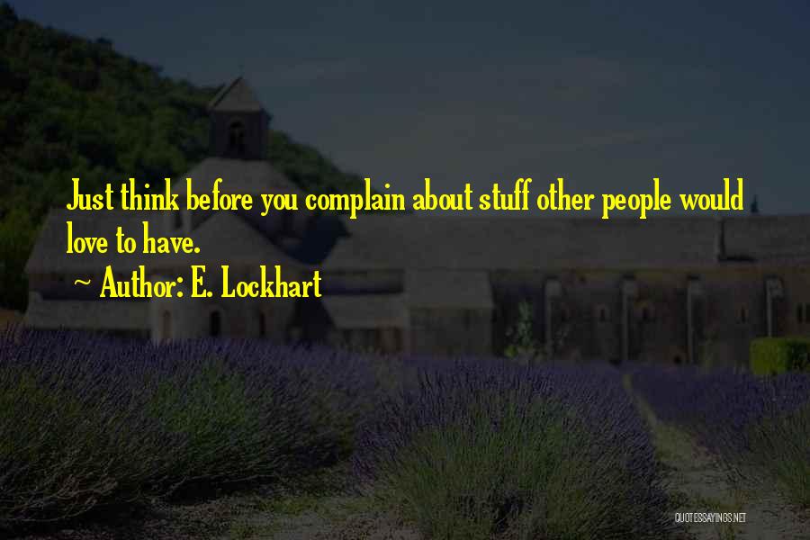 E. Lockhart Quotes: Just Think Before You Complain About Stuff Other People Would Love To Have.