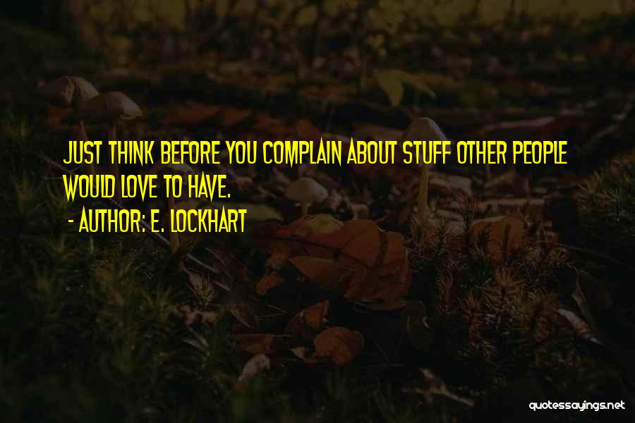 E. Lockhart Quotes: Just Think Before You Complain About Stuff Other People Would Love To Have.