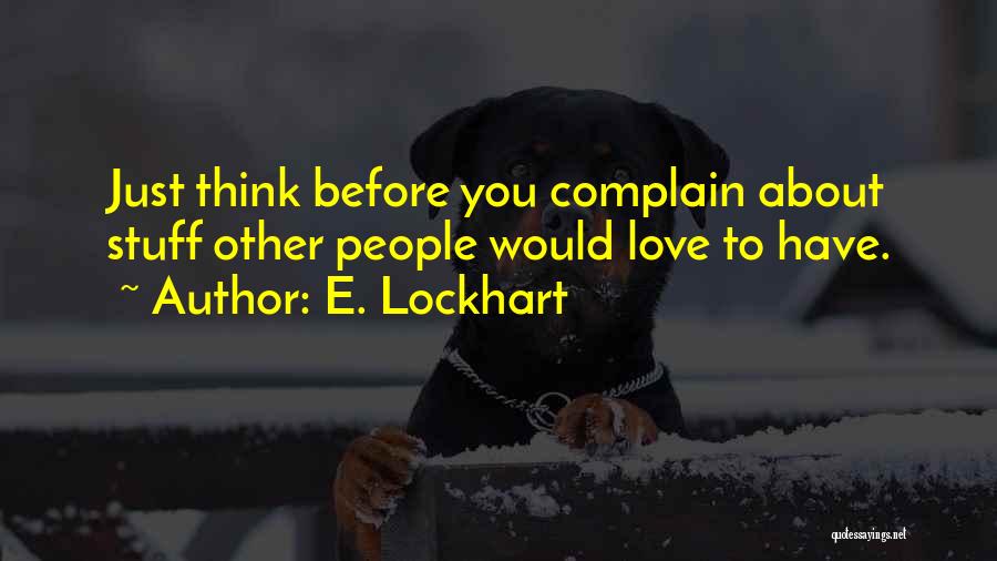 E. Lockhart Quotes: Just Think Before You Complain About Stuff Other People Would Love To Have.