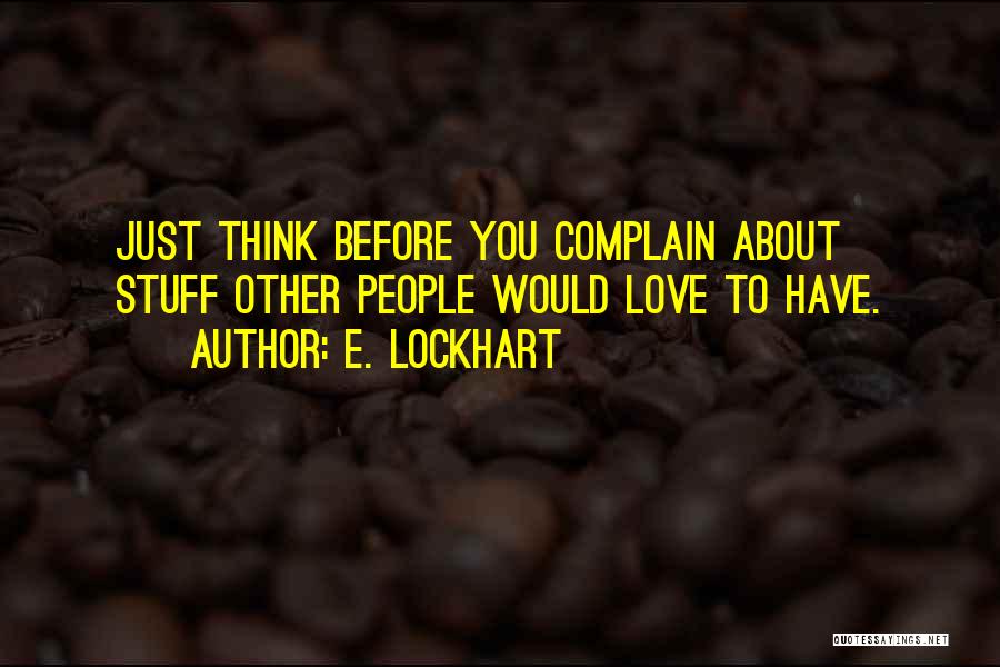 E. Lockhart Quotes: Just Think Before You Complain About Stuff Other People Would Love To Have.
