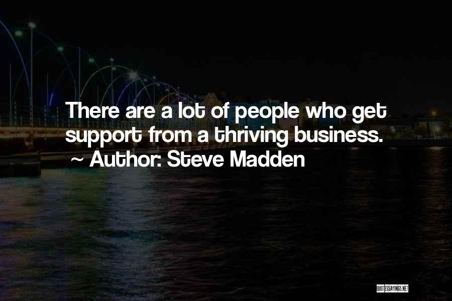 Steve Madden Quotes: There Are A Lot Of People Who Get Support From A Thriving Business.