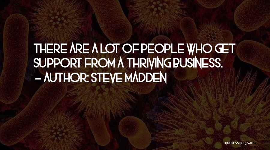 Steve Madden Quotes: There Are A Lot Of People Who Get Support From A Thriving Business.