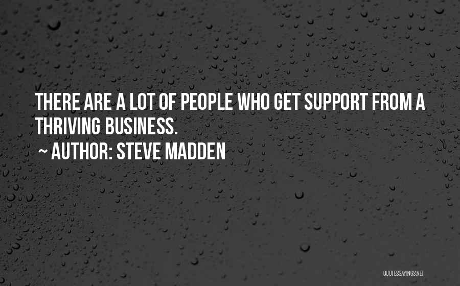 Steve Madden Quotes: There Are A Lot Of People Who Get Support From A Thriving Business.