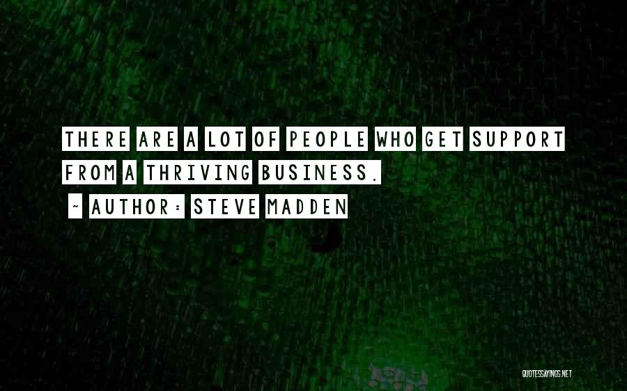 Steve Madden Quotes: There Are A Lot Of People Who Get Support From A Thriving Business.