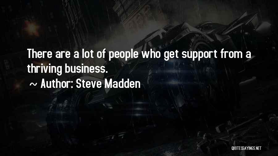 Steve Madden Quotes: There Are A Lot Of People Who Get Support From A Thriving Business.