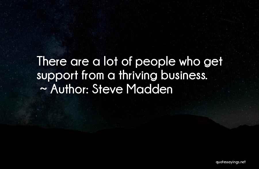 Steve Madden Quotes: There Are A Lot Of People Who Get Support From A Thriving Business.