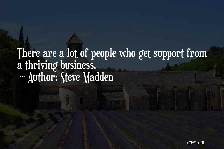 Steve Madden Quotes: There Are A Lot Of People Who Get Support From A Thriving Business.