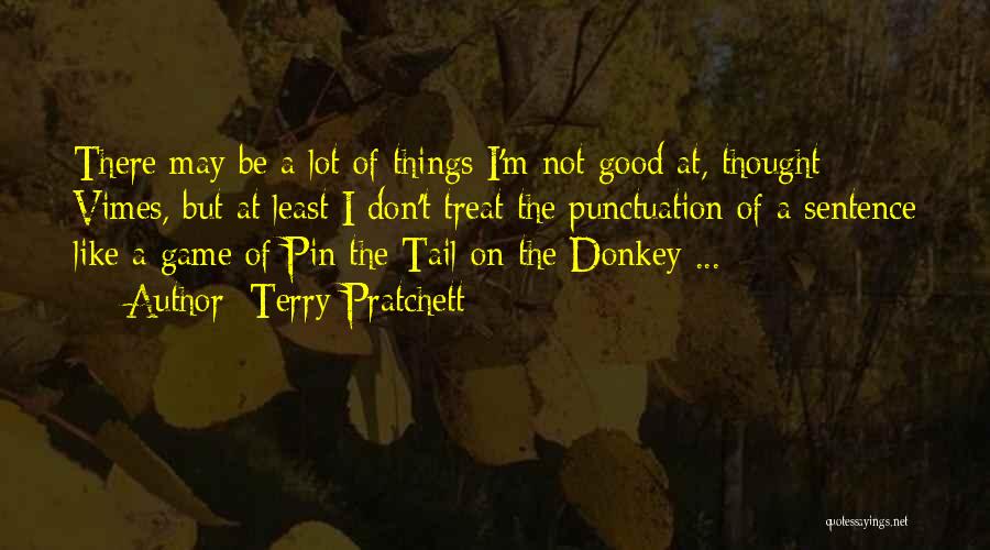 Terry Pratchett Quotes: There May Be A Lot Of Things I'm Not Good At, Thought Vimes, But At Least I Don't Treat The