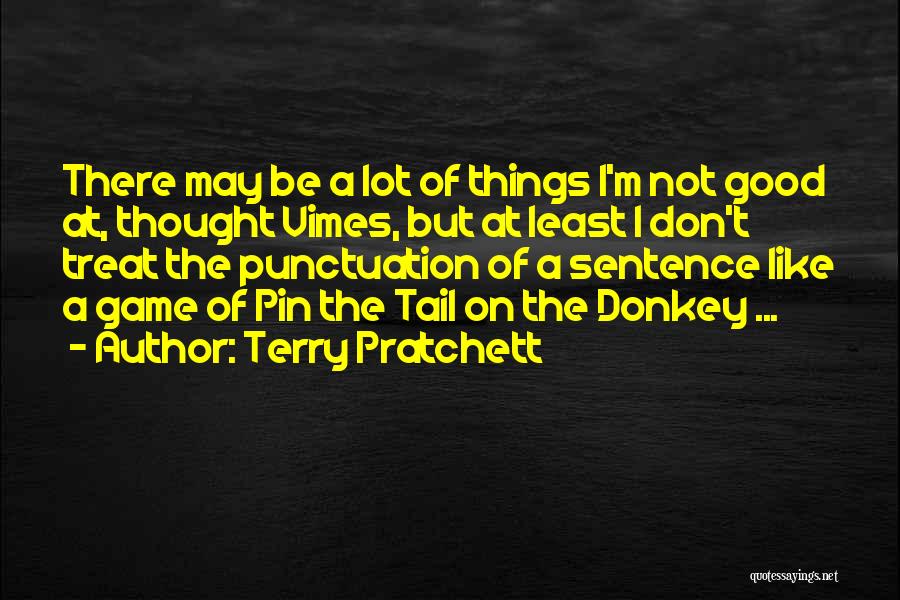 Terry Pratchett Quotes: There May Be A Lot Of Things I'm Not Good At, Thought Vimes, But At Least I Don't Treat The