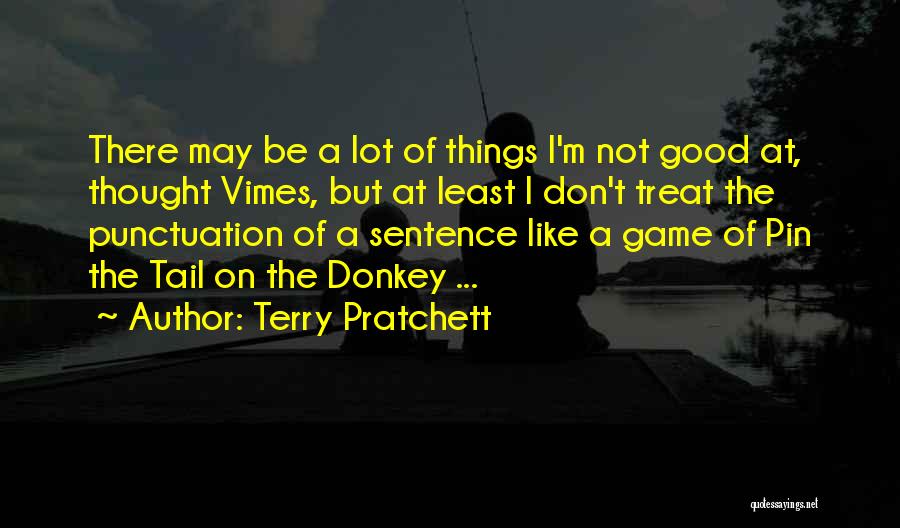 Terry Pratchett Quotes: There May Be A Lot Of Things I'm Not Good At, Thought Vimes, But At Least I Don't Treat The