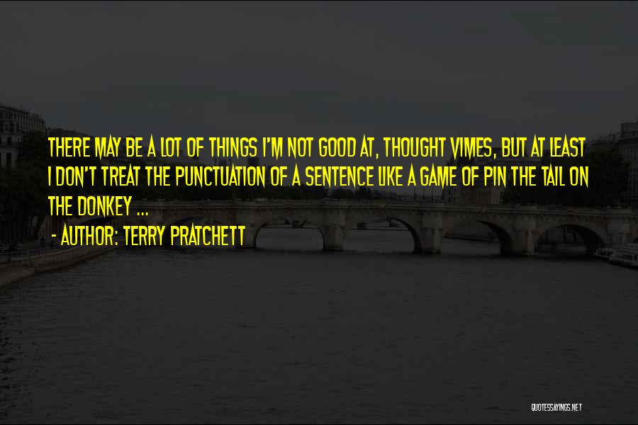 Terry Pratchett Quotes: There May Be A Lot Of Things I'm Not Good At, Thought Vimes, But At Least I Don't Treat The