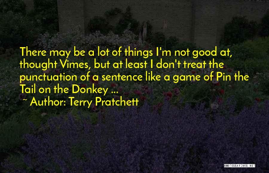 Terry Pratchett Quotes: There May Be A Lot Of Things I'm Not Good At, Thought Vimes, But At Least I Don't Treat The