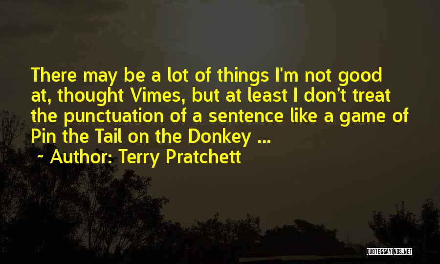 Terry Pratchett Quotes: There May Be A Lot Of Things I'm Not Good At, Thought Vimes, But At Least I Don't Treat The