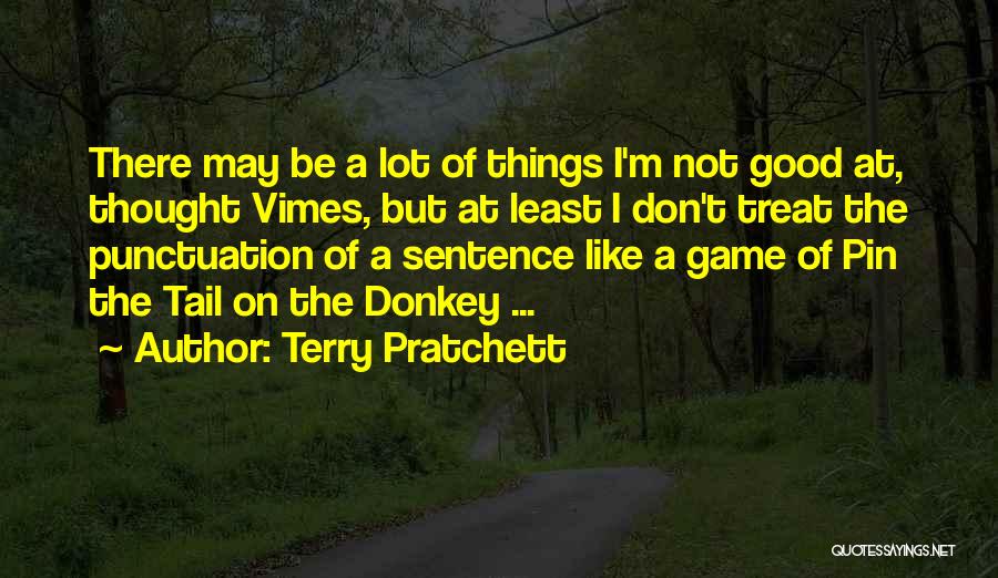 Terry Pratchett Quotes: There May Be A Lot Of Things I'm Not Good At, Thought Vimes, But At Least I Don't Treat The