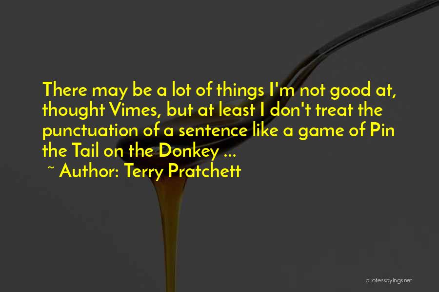 Terry Pratchett Quotes: There May Be A Lot Of Things I'm Not Good At, Thought Vimes, But At Least I Don't Treat The