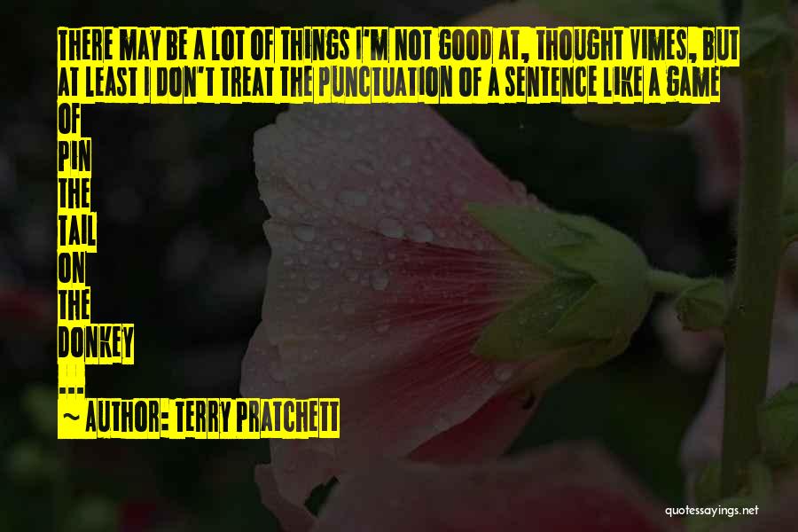 Terry Pratchett Quotes: There May Be A Lot Of Things I'm Not Good At, Thought Vimes, But At Least I Don't Treat The