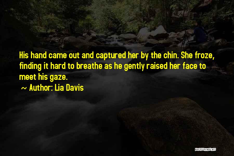 Lia Davis Quotes: His Hand Came Out And Captured Her By The Chin. She Froze, Finding It Hard To Breathe As He Gently