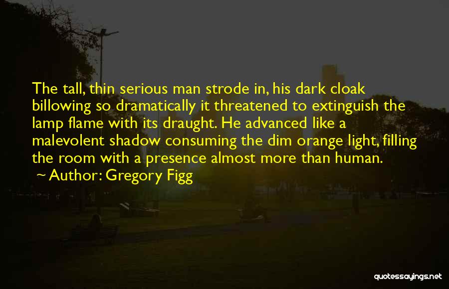 Gregory Figg Quotes: The Tall, Thin Serious Man Strode In, His Dark Cloak Billowing So Dramatically It Threatened To Extinguish The Lamp Flame