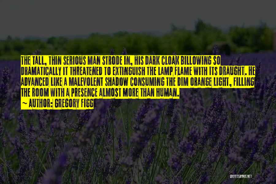 Gregory Figg Quotes: The Tall, Thin Serious Man Strode In, His Dark Cloak Billowing So Dramatically It Threatened To Extinguish The Lamp Flame