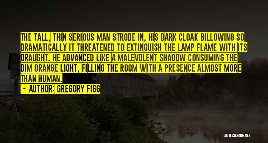 Gregory Figg Quotes: The Tall, Thin Serious Man Strode In, His Dark Cloak Billowing So Dramatically It Threatened To Extinguish The Lamp Flame