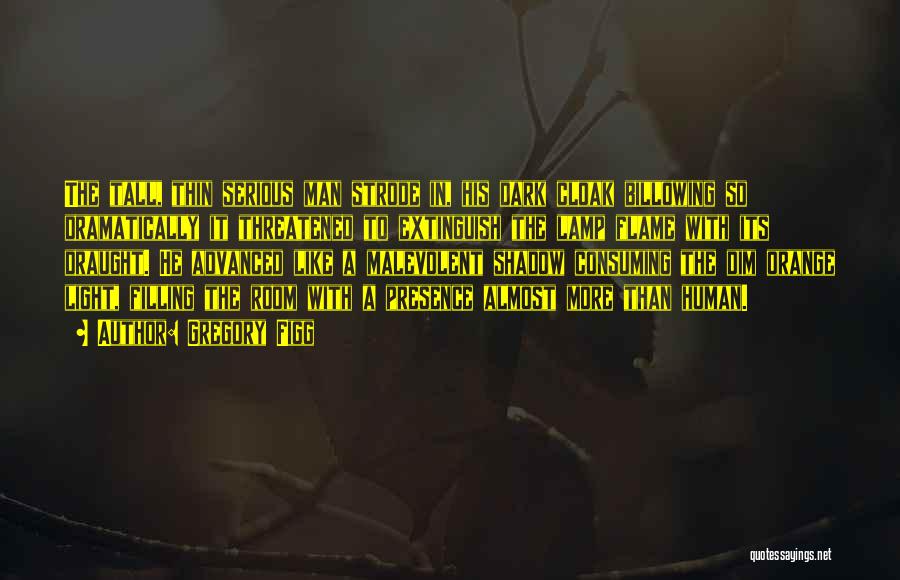 Gregory Figg Quotes: The Tall, Thin Serious Man Strode In, His Dark Cloak Billowing So Dramatically It Threatened To Extinguish The Lamp Flame