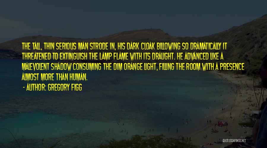 Gregory Figg Quotes: The Tall, Thin Serious Man Strode In, His Dark Cloak Billowing So Dramatically It Threatened To Extinguish The Lamp Flame