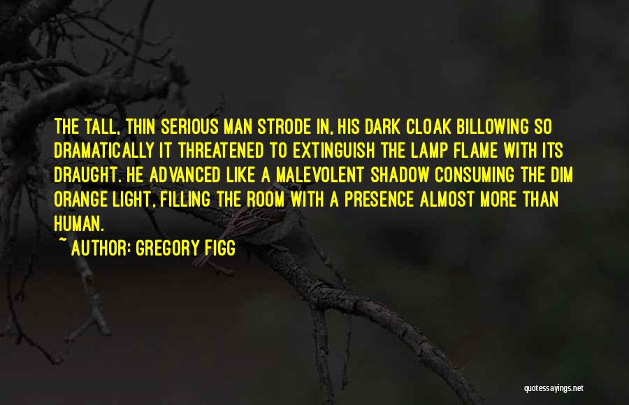 Gregory Figg Quotes: The Tall, Thin Serious Man Strode In, His Dark Cloak Billowing So Dramatically It Threatened To Extinguish The Lamp Flame